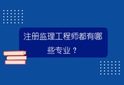 監理工程師都有哪些專業可以考監理工程師都有哪些專業