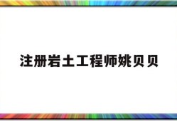 注冊巖土工程師姚貝貝中國注冊巖土工程師一共多少人