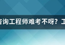 注冊(cè)咨詢工程師難考不呀？工作六年了，想考個(gè)證來(lái)