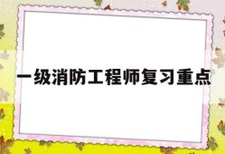 一級消防工程師考試重點知識,一級消防工程師復習重點