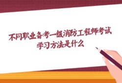 不同職業(yè)備考一級消防工程師考試?學(xué)習(xí)方法是什么