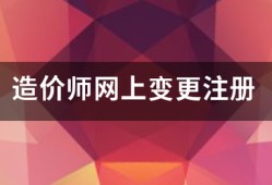 造價(jià)師網(wǎng)上變更注冊