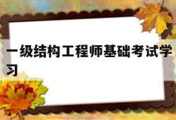 一級結構工程師基礎考試學習,一級結構工程師基礎考試合格標準