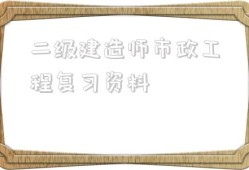 二級建造師市政工程復習資料二級建造師市政工程可以從事什么工作