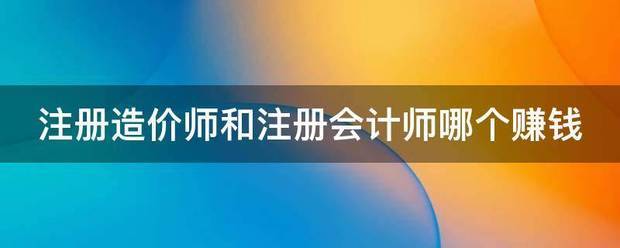 注冊造價師和注冊會計師哪個賺錢  第1張