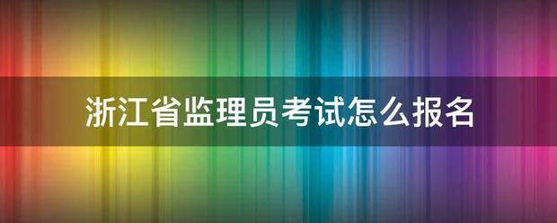 浙江省監理員考試怎么報名  第1張