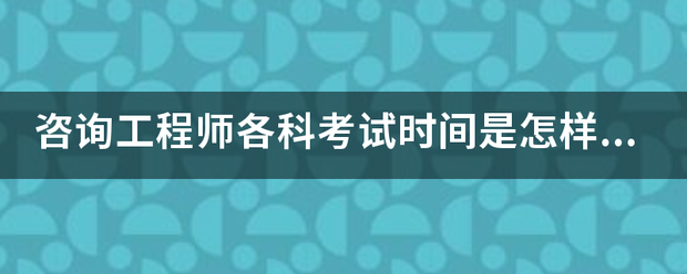 咨詢工程師各科考試時(shí)間是怎樣安排的？  第1張