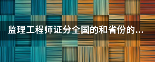 監(jiān)理工程師證分全國(guó)的和省份的嗎？  第1張