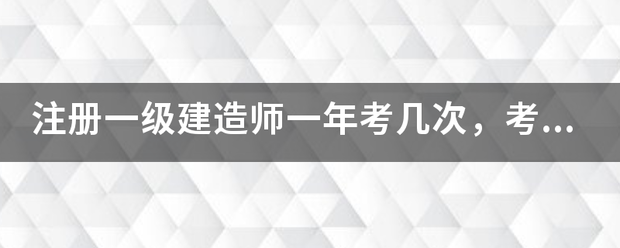 注冊一級建造師一年考幾次，考試時間是什么時候？  第1張