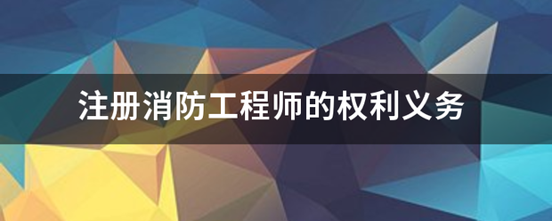 注冊消防工程師的權(quán)利義務(wù)  第1張