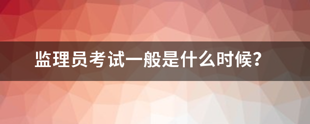 監理員考試一般是什么時候？  第1張