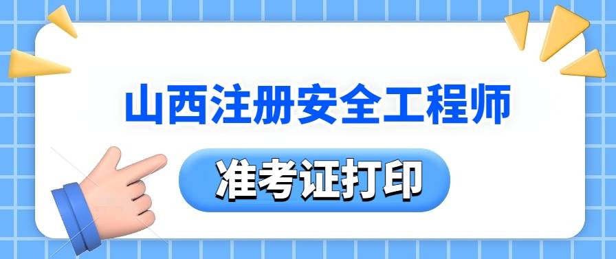 山西注冊安全工程師準(zhǔn)考證打印時間,山西注冊安全工程師  第1張